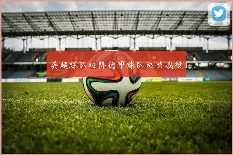 英超球队对阵德甲球队经典战役