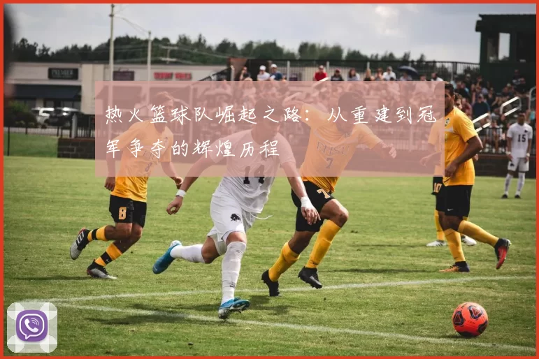 热火篮球队崛起之路：从重建到冠军争夺的辉煌历程