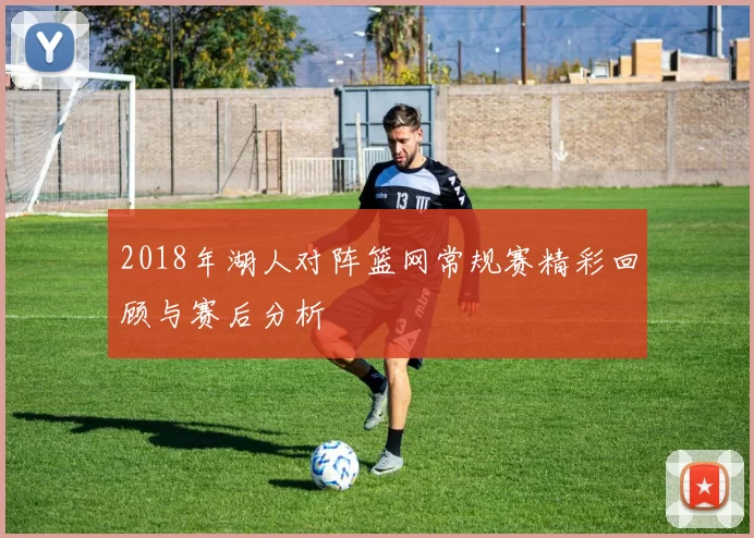 2018年湖人对阵篮网常规赛精彩回顾与赛后分析