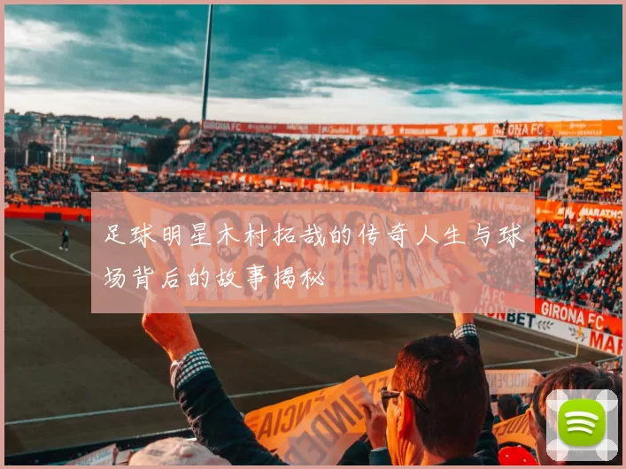 足球明星木村拓哉的传奇人生与球场背后的故事揭秘