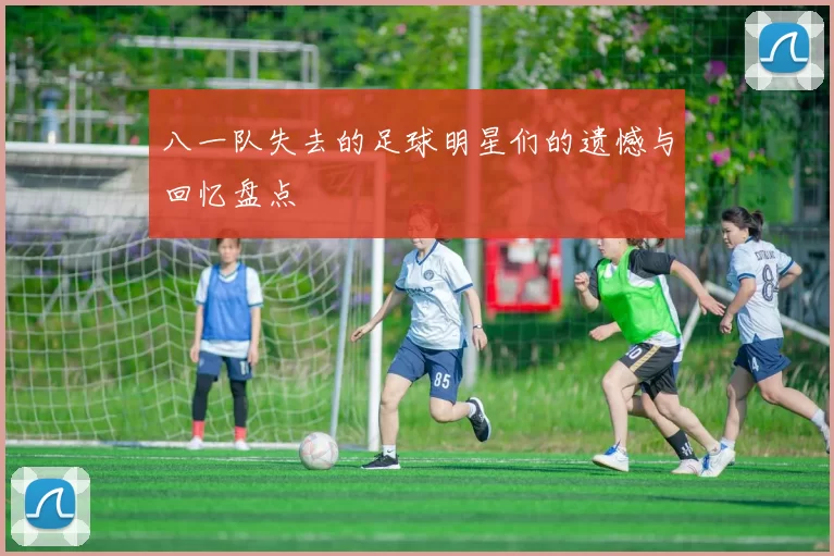 八一队失去的足球明星们的遗憾与回忆盘点
