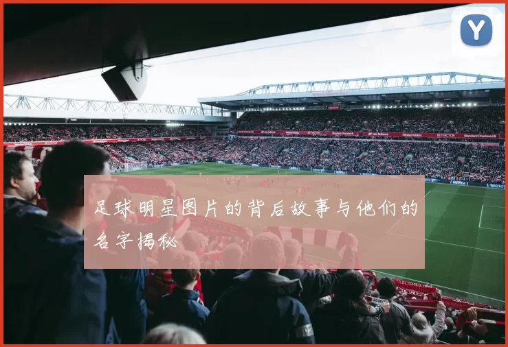 足球明星图片的背后故事与他们的名字揭秘