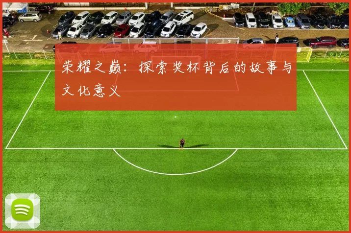荣耀之巅：探索奖杯背后的故事与文化意义