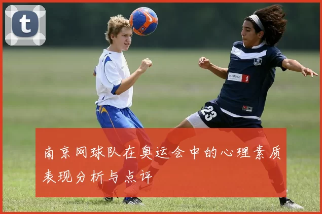 南京网球队在奥运会中的心理素质表现分析与点评