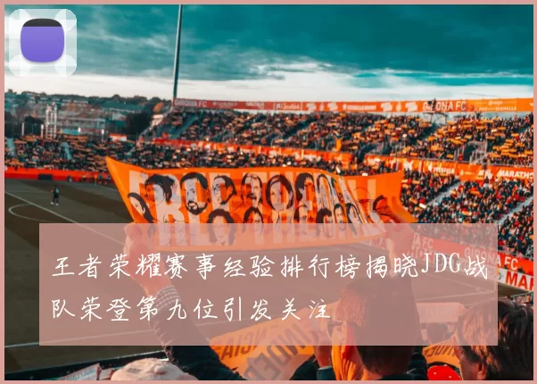 王者荣耀赛事经验排行榜揭晓JDG战队荣登第九位引发关注
