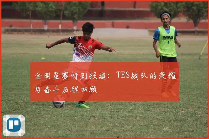 全明星赛特别报道：TES战队的荣耀与奋斗历程回顾