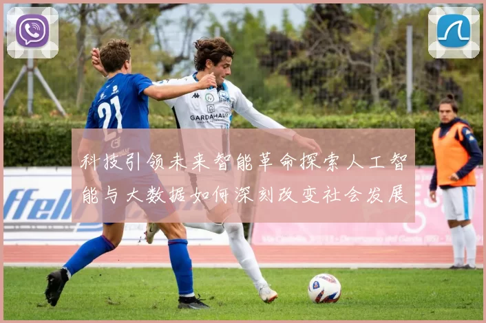 科技引领未来智能革命探索人工智能与大数据如何深刻改变社会发展与日常生活