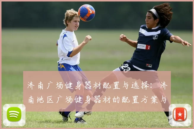 济南广场健身器材配置与选择：济南地区广场健身器材的配置方案与选购建议