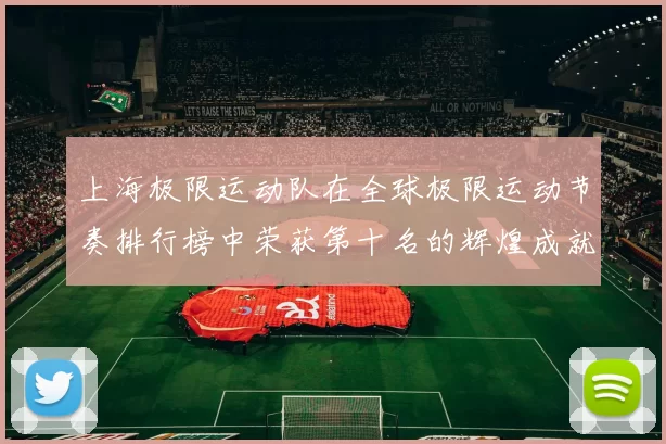 上海极限运动队在全球极限运动节奏排行榜中荣获第十名的辉煌成就